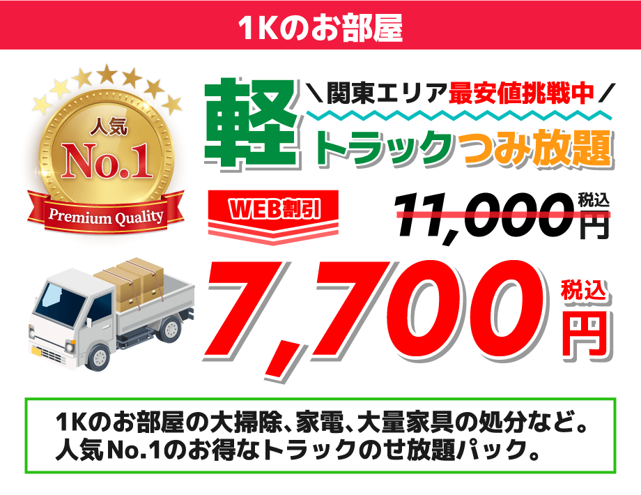 人気No.1関東エリア最安値挑戦中軽トラックつみ放題WEB割引 11,800円→7,700円(税込)1Kのお部屋の大掃除、家電、大量家具の処分など。人気No1のお得なトラックのせ放題パック。